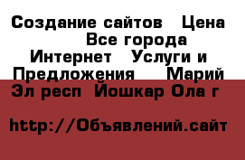 Создание сайтов › Цена ­ 1 - Все города Интернет » Услуги и Предложения   . Марий Эл респ.,Йошкар-Ола г.